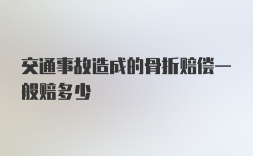 交通事故造成的骨折赔偿一般赔多少