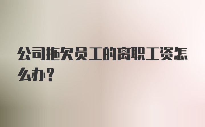 公司拖欠员工的离职工资怎么办？