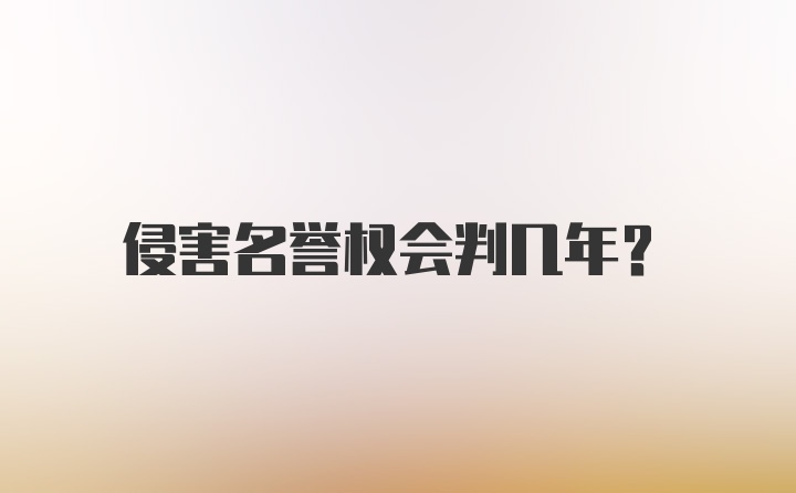 侵害名誉权会判几年？