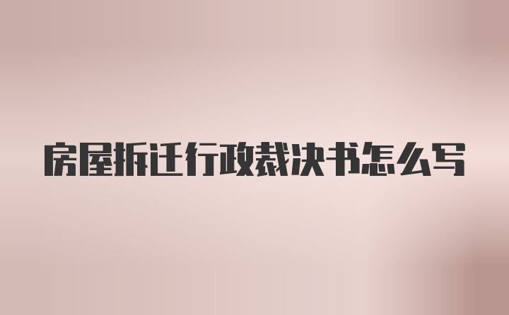 房屋拆迁行政裁决书怎么写