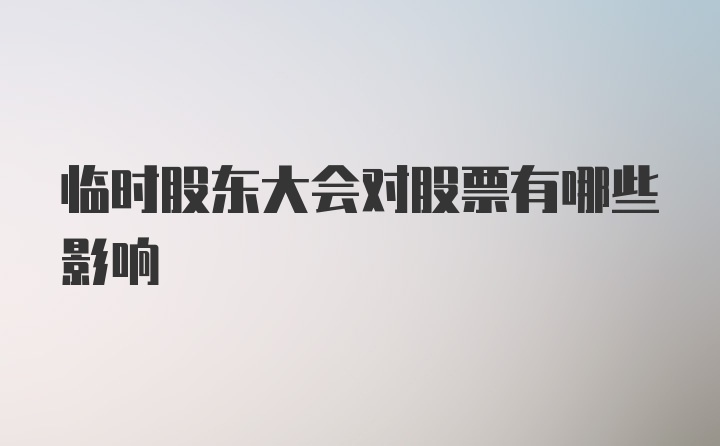 临时股东大会对股票有哪些影响