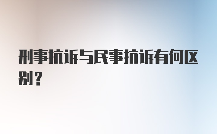 刑事抗诉与民事抗诉有何区别？