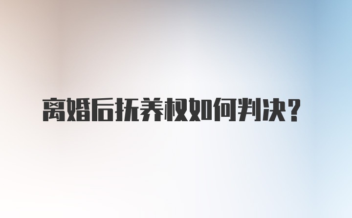 离婚后抚养权如何判决？