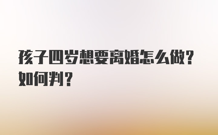 孩子四岁想要离婚怎么做？如何判？