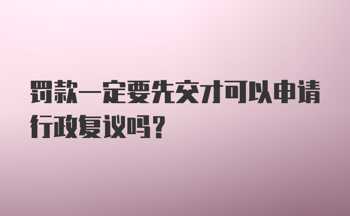 罚款一定要先交才可以申请行政复议吗？