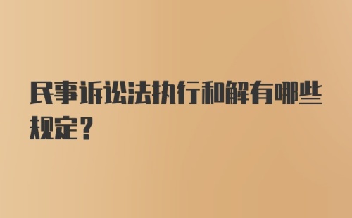 民事诉讼法执行和解有哪些规定？