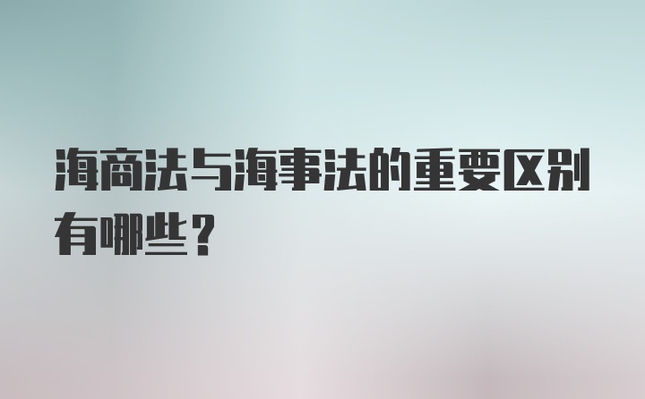 海商法与海事法的重要区别有哪些？