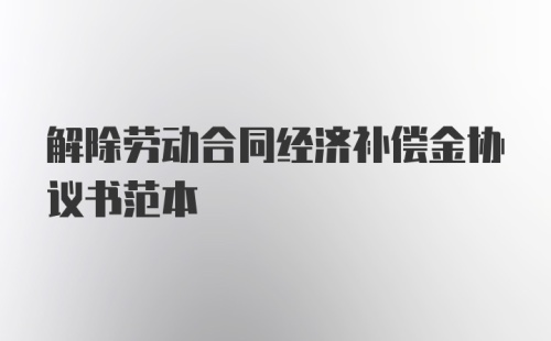 解除劳动合同经济补偿金协议书范本