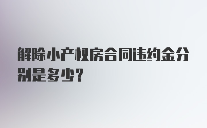 解除小产权房合同违约金分别是多少？