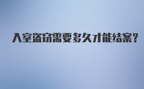 入室盗窃需要多久才能结案?