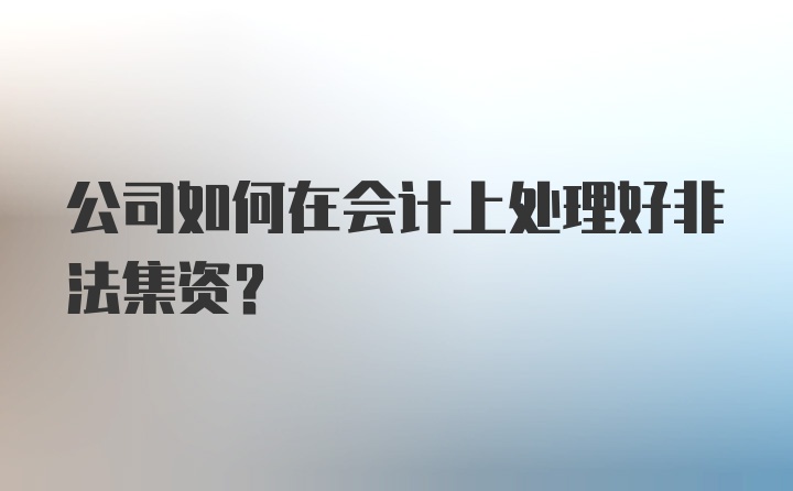 公司如何在会计上处理好非法集资？