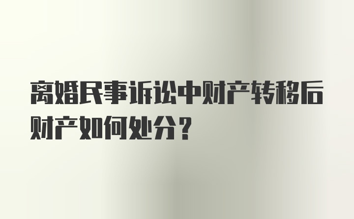 离婚民事诉讼中财产转移后财产如何处分?