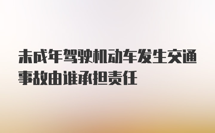 未成年驾驶机动车发生交通事故由谁承担责任