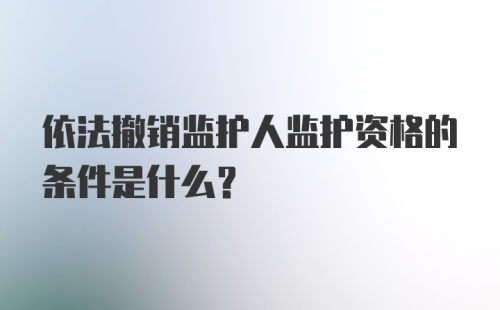 依法撤销监护人监护资格的条件是什么?