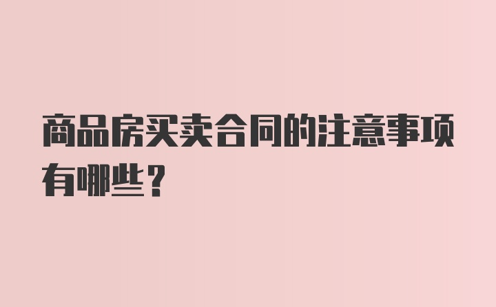 商品房买卖合同的注意事项有哪些？