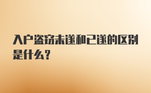 入户盗窃未遂和已遂的区别是什么？