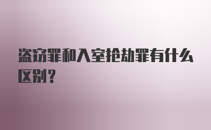 盗窃罪和入室抢劫罪有什么区别？