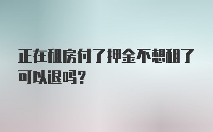 正在租房付了押金不想租了可以退吗？