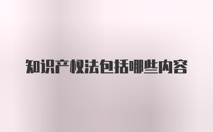 知识产权法包括哪些内容