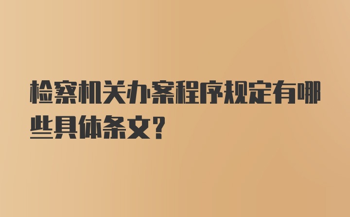 检察机关办案程序规定有哪些具体条文?