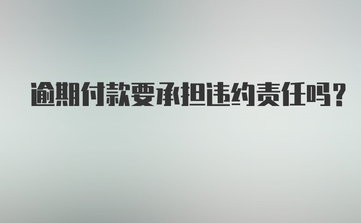 逾期付款要承担违约责任吗？