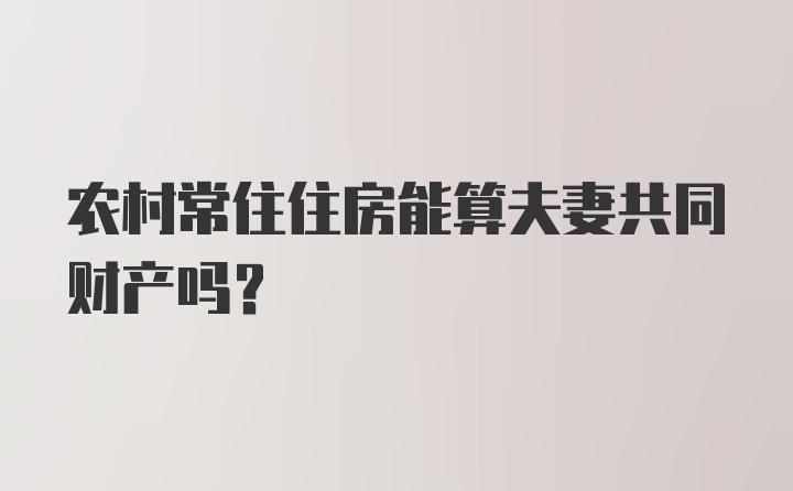 农村常住住房能算夫妻共同财产吗?