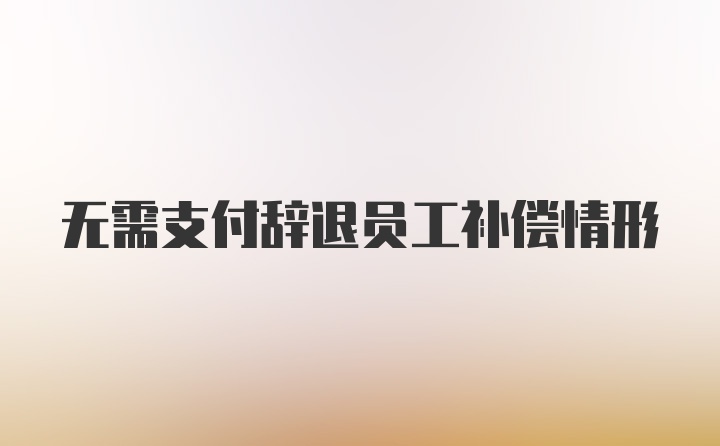 无需支付辞退员工补偿情形