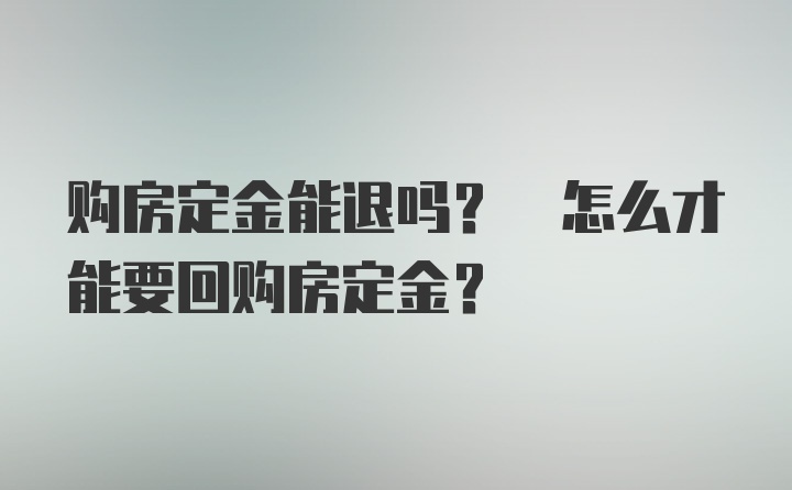 购房定金能退吗? 怎么才能要回购房定金?