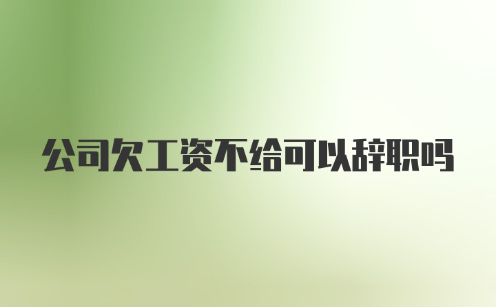 公司欠工资不给可以辞职吗