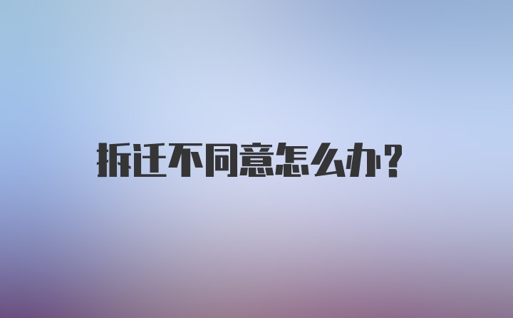 拆迁不同意怎么办？