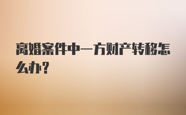 离婚案件中一方财产转移怎么办？