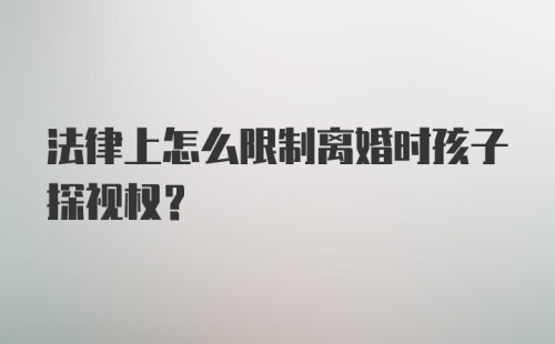 法律上怎么限制离婚时孩子探视权?