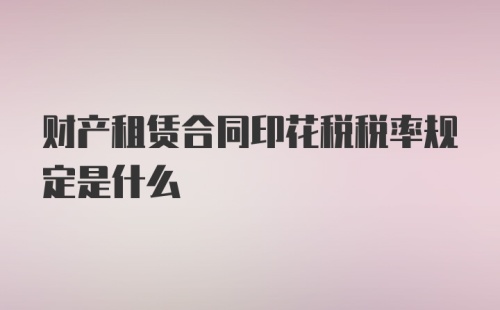 财产租赁合同印花税税率规定是什么