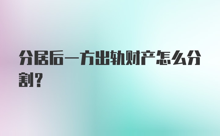 分居后一方出轨财产怎么分割？