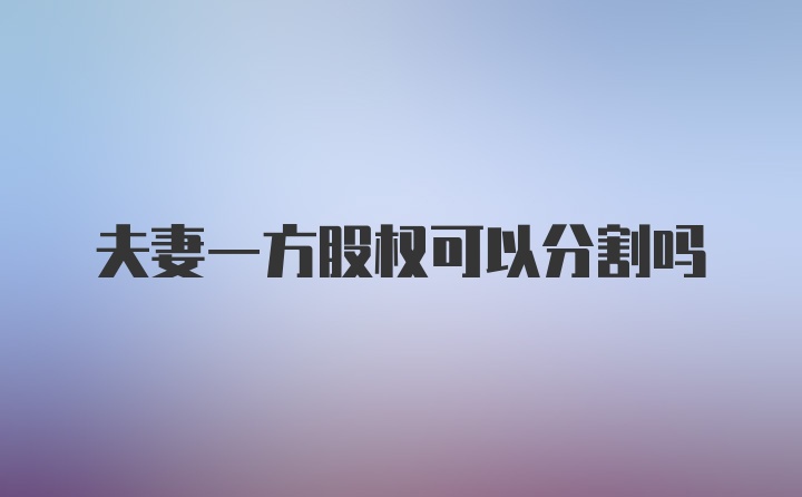 夫妻一方股权可以分割吗