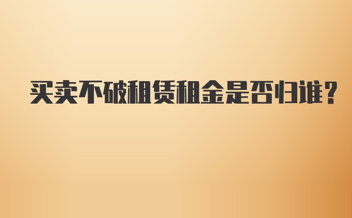 买卖不破租赁租金是否归谁？