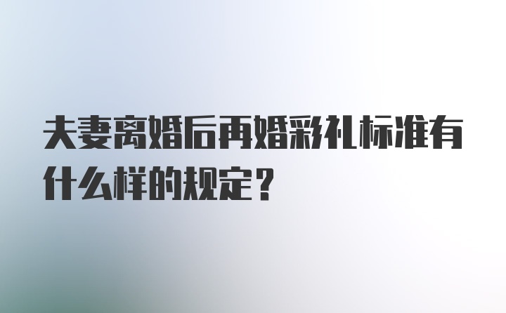 夫妻离婚后再婚彩礼标准有什么样的规定?