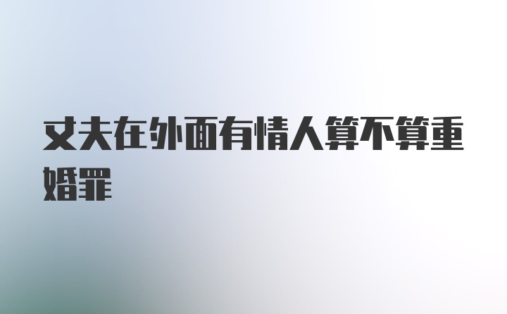 丈夫在外面有情人算不算重婚罪