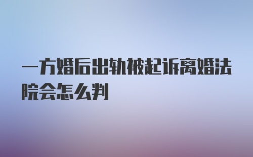 一方婚后出轨被起诉离婚法院会怎么判