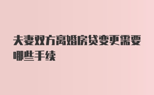 夫妻双方离婚房贷变更需要哪些手续