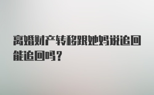 离婚财产转移跟她妈说追回能追回吗？