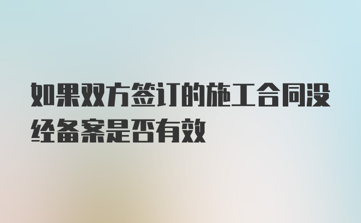 如果双方签订的施工合同没经备案是否有效