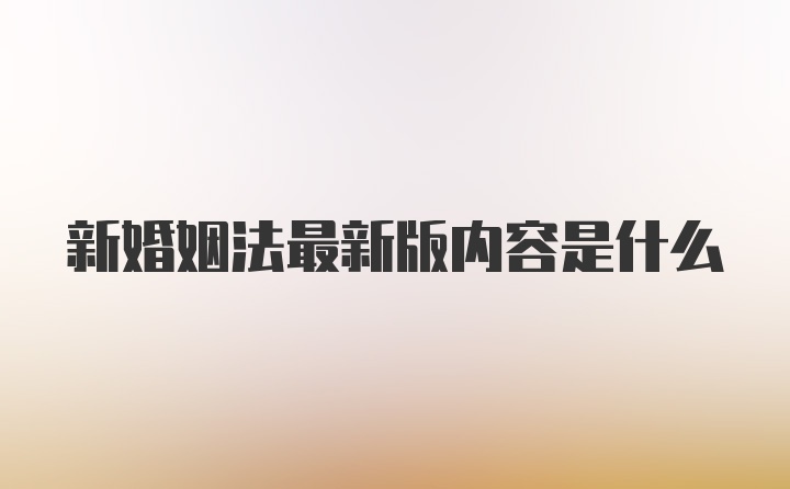 新婚姻法最新版内容是什么