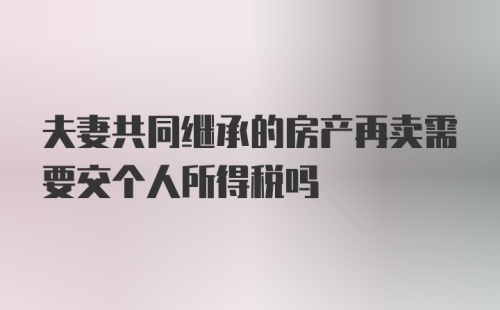 夫妻共同继承的房产再卖需要交个人所得税吗