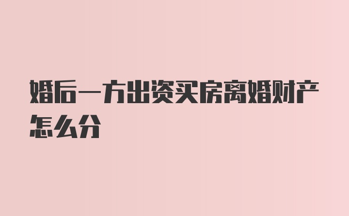 婚后一方出资买房离婚财产怎么分