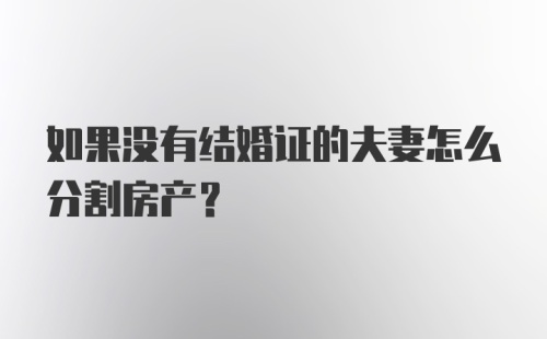 如果没有结婚证的夫妻怎么分割房产？