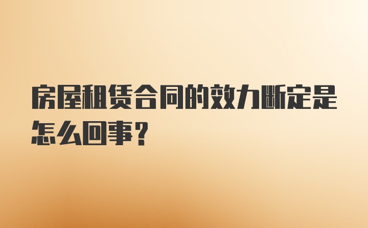 房屋租赁合同的效力断定是怎么回事？