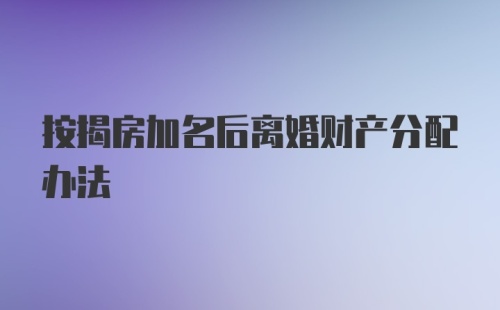 按揭房加名后离婚财产分配办法