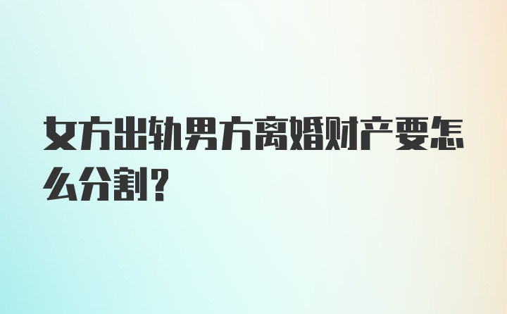 女方出轨男方离婚财产要怎么分割？