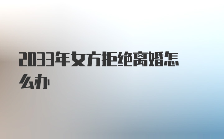 2033年女方拒绝离婚怎么办